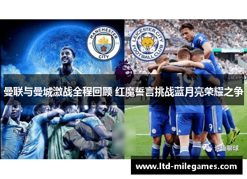 曼联与曼城激战全程回顾 红魔誓言挑战蓝月亮荣耀之争 曼联与曼城激战全程回顾 红魔誓言挑战蓝月亮荣耀之争