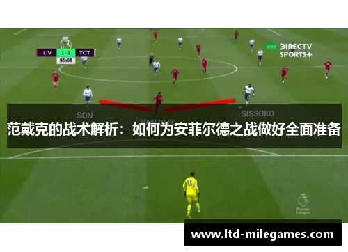 范戴克的战术解析：如何为安菲尔德之战做好全面准备