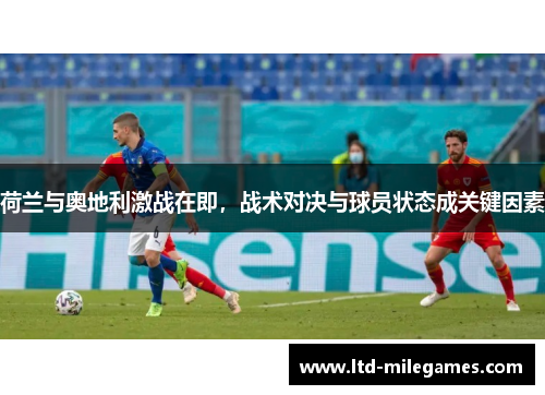 荷兰与奥地利激战在即，战术对决与球员状态成关键因素