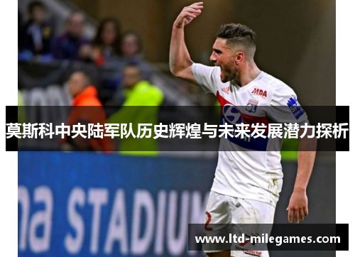 莫斯科中央陆军队历史辉煌与未来发展潜力探析