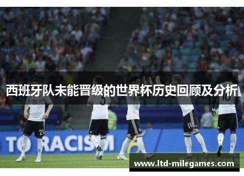 西班牙队未能晋级的世界杯历史回顾及分析 西班牙队未能晋级的世界杯历史回顾及分析