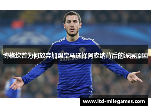 博格坎普为何放弃加盟皇马选择阿森纳背后的深层原因