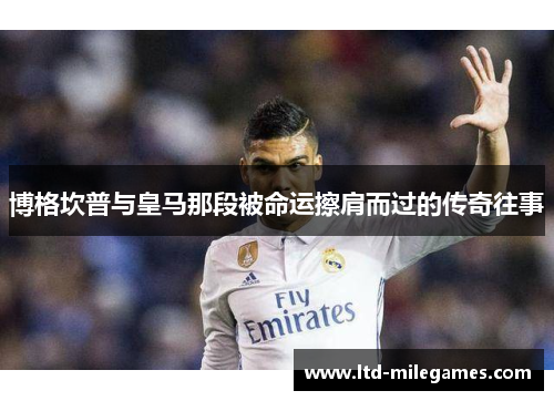 博格坎普与皇马那段被命运擦肩而过的传奇往事