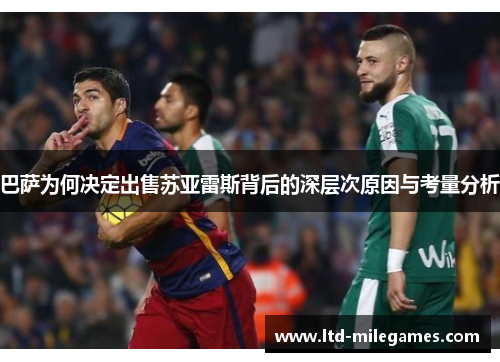 巴萨为何决定出售苏亚雷斯背后的深层次原因与考量分析 巴萨为何决定出售苏亚雷斯背后的深层次原因与考量分析