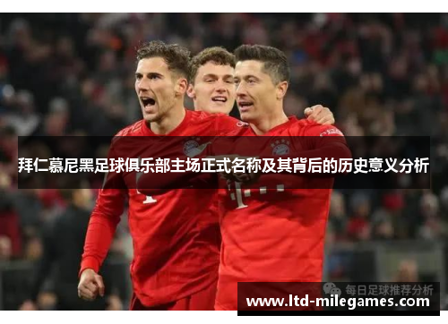 拜仁慕尼黑足球俱乐部主场正式名称及其背后的历史意义分析