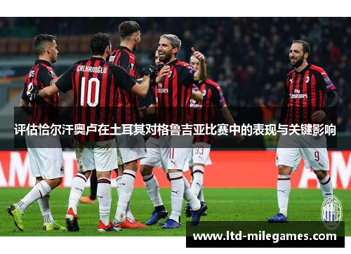 评估恰尔汗奥卢在土耳其对格鲁吉亚比赛中的表现与关键影响