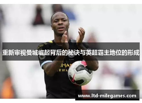 重新审视曼城崛起背后的秘诀与英超霸主地位的形成