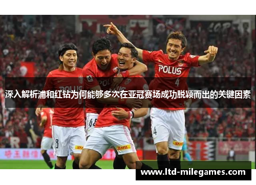 深入解析浦和红钻为何能够多次在亚冠赛场成功脱颖而出的关键因素 深入解析浦和红钻为何能够多次在亚冠赛场成功脱颖而出的关键因素