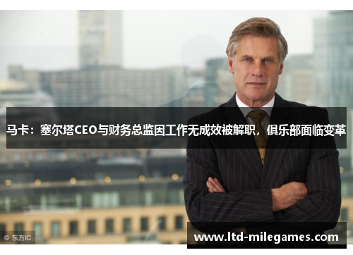 马卡：塞尔塔CEO与财务总监因工作无成效被解职，俱乐部面临变革