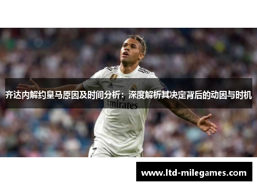 齐达内解约皇马原因及时间分析：深度解析其决定背后的动因与时机
